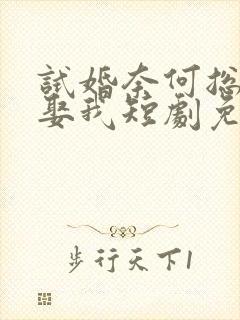 试婚奈何总裁要娶我短剧免费观看全集08