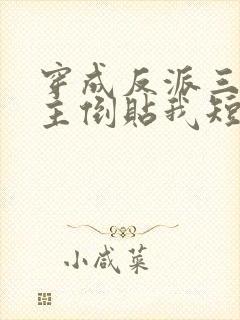 穿成反派三个女主倒贴我短剧