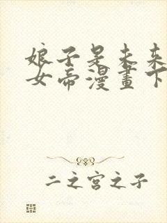 娘子是未来暴君女帝漫画下拉免费六漫 小说