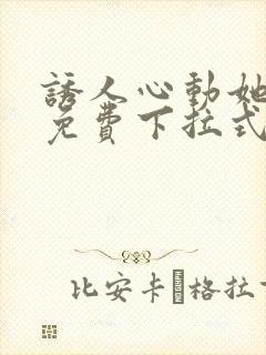 诱人心动她漫画免费下拉式最新章节