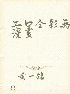 工口全彩无遮挡漫画