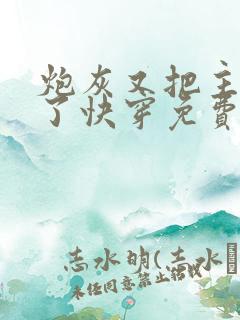 炮灰又把主角攻了快穿免费阅读