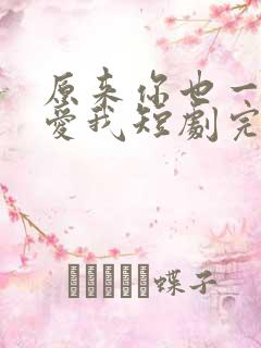 原来你也一直深爱我短剧完整版观看