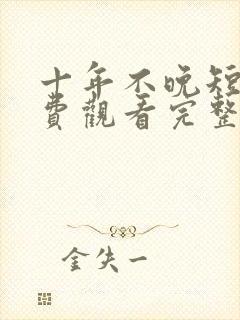 十年不晚短剧免费观看完整版