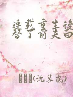 连载重生后我顶替了前夫白月光