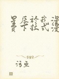 星辰于我漫画免费下拉式漫画高清