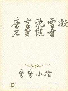 唐言沈雪凝短剧免费观看