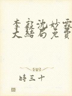 李毅沈妙霖小说大结局免费阅读最新章节