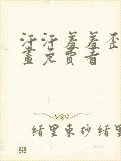 汗汗羞羞歪歪漫画免费看