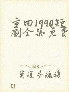 重回1990短剧全集免费