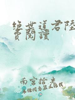 绝世道君陆羽免费阅读