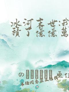 冰河末世:我囤积了亿亿万物资 全本