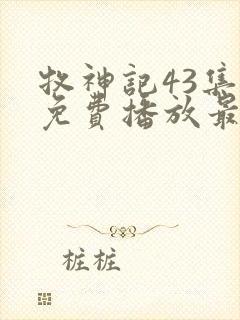 牧神记43集全免费播放最新章节