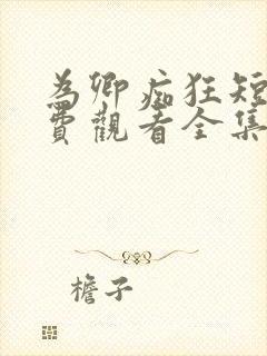 为卿痴狂短剧免费观看全集高清