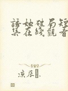 诱她破局短剧全集在线观看免费高清