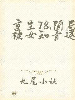 重生78,开局被女知青退婚1全本免费阅读