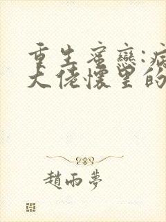 重生蜜恋:病娇大佬怀里的心尖宠txt全本