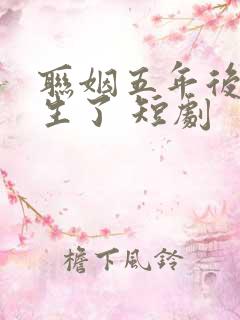 联姻五年后她重生了 短剧