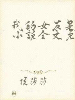 我的女友是丧尸小说全文免费阅读