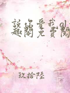 说你爱我gl笔趣阁免费阅读无弹窗