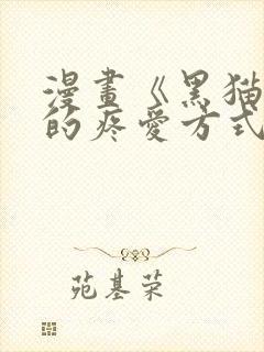 漫画《黑猫男友的疼爱方式》[奸笑]