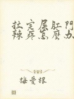 拉完屎肛门火辣辣疼怎么办