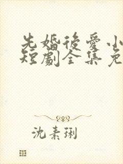 先婚后爱小甜妻短剧全集免费播放