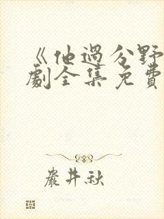 《他过分野》短剧全集免费观看完整