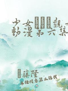 少女たちよ观看动漫第六集免费