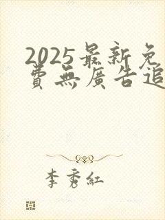 2025最新免费无广告追剧
