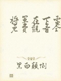将军在下电视剧免费观看全集