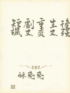 短剧重生后我又飒又爽又强完整版