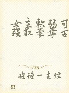女主软弱可欺的强取豪夺古言