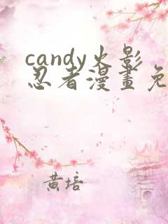 candy火影忍者漫画免费观看最新章节