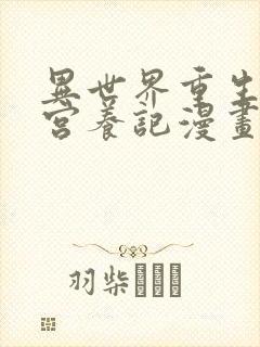 异世界重生之后宫养记漫画免费阅读下拉式