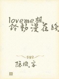 loveme枫铃动漫在线免费观看