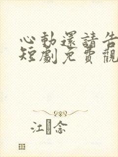 心动还请告诉我短剧免费观看完整版