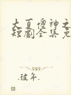 大夏傻神之逆袭短剧全集免费播放