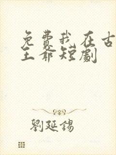 免费我在古代当王爷短剧