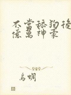 不当舔狗后我成亿万神豪