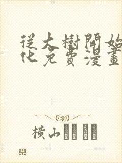 从大树开始的进化免费漫画下拉式