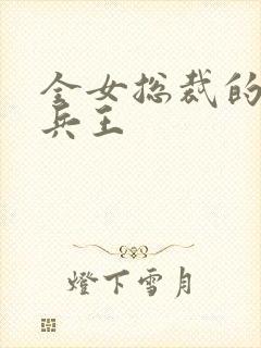 全女总裁的贴身兵王