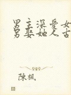 男主深爱女主却另娶她人古言