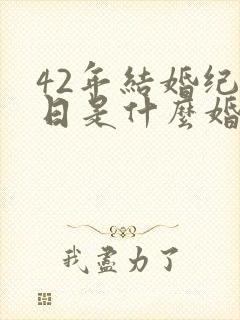 42年结婚纪念日是什么婚