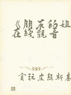 《朋友的姐姐》在线观看