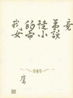 我的徒弟竟然是女帝小说