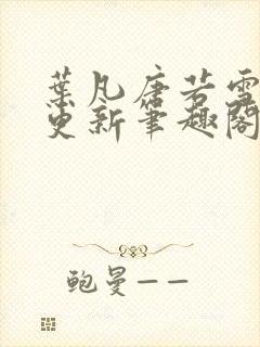 叶凡唐若雪最新更新笔趣阁