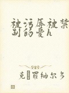 被污辱被禁锢强制的爱h