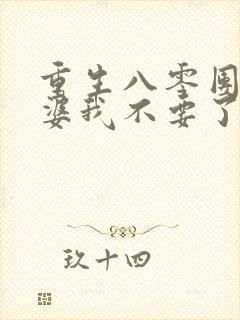 重生八零团长老婆我不要了