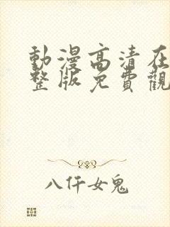 动漫高清在线完整版免费观看